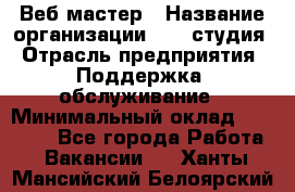 Веб-мастер › Название организации ­ 2E-студия › Отрасль предприятия ­ Поддержка, обслуживание › Минимальный оклад ­ 24 000 - Все города Работа » Вакансии   . Ханты-Мансийский,Белоярский г.